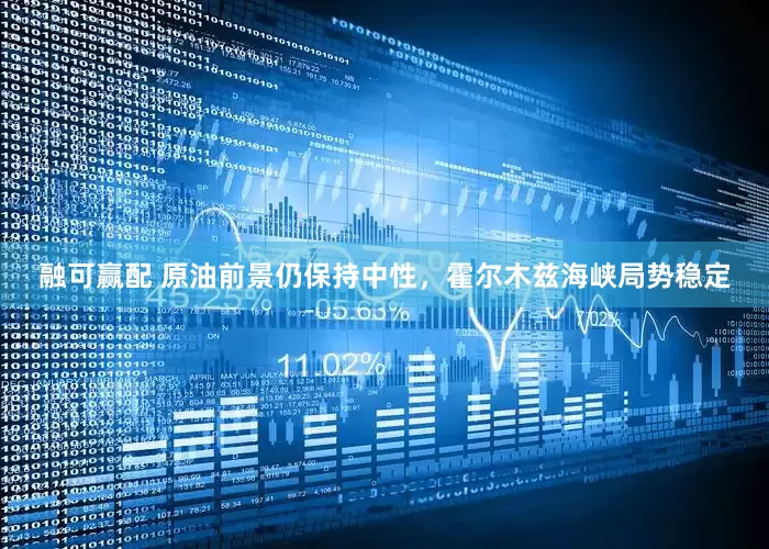 融可赢配 原油前景仍保持中性，霍尔木兹海峡局势稳定