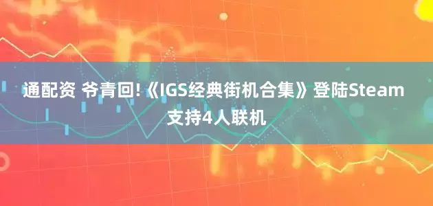 通配资 爷青回!《IGS经典街机合集》登陆Steam 支持4人联机