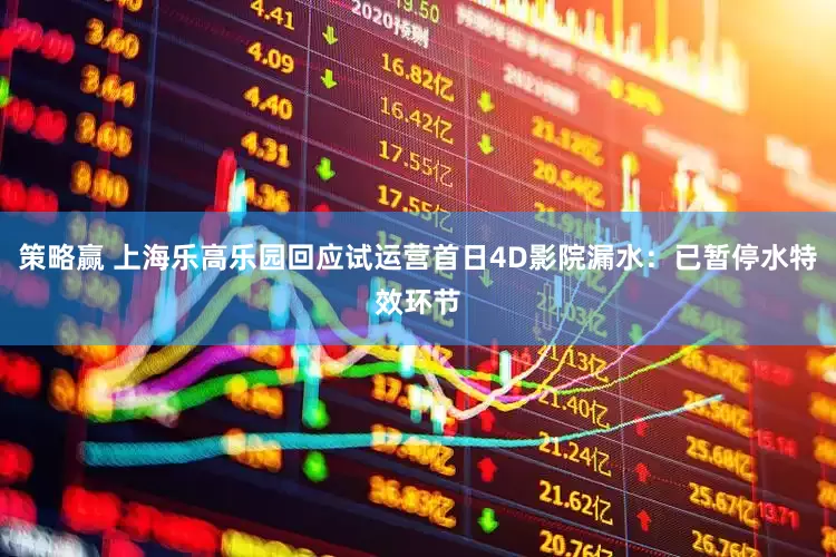 策略赢 上海乐高乐园回应试运营首日4D影院漏水：已暂停水特效环节