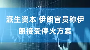 派生资本 伊朗官员称伊朗接受停火方案