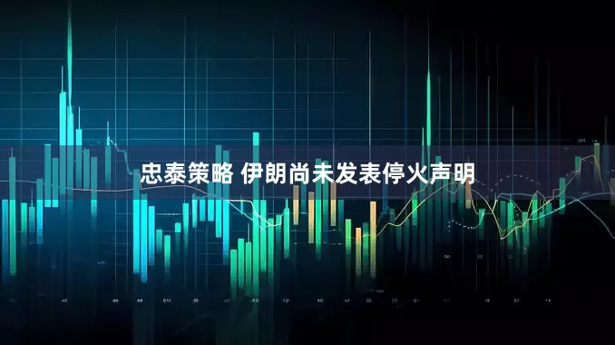 忠泰策略 伊朗尚未发表停火声明