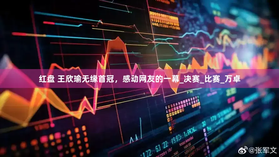 红盘 王欣瑜无缘首冠，感动网友的一幕_决赛_比赛_万卓