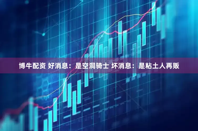 博牛配资 好消息：是空洞骑士 坏消息：是粘土人再贩