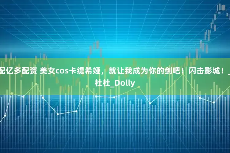 配亿多配资 美女cos卡缇希娅，就让我成为你的剑吧！闪击影城！_杜杜_Dolly
