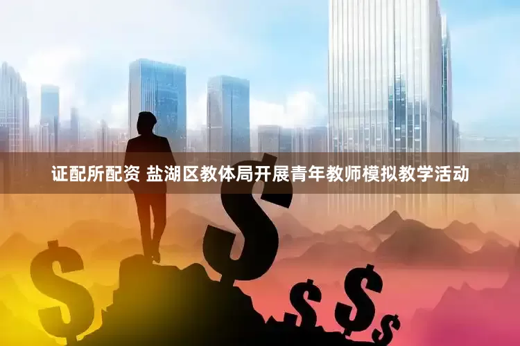 证配所配资 盐湖区教体局开展青年教师模拟教学活动