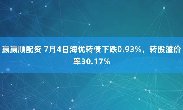 赢赢顺配资 7月4日海优转债下跌0.93%，转股溢价率30.17%