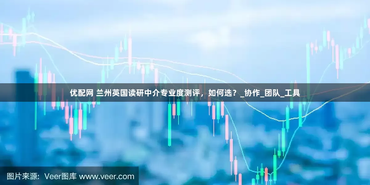 优配网 兰州英国读研中介专业度测评，如何选？_协作_团队_工具