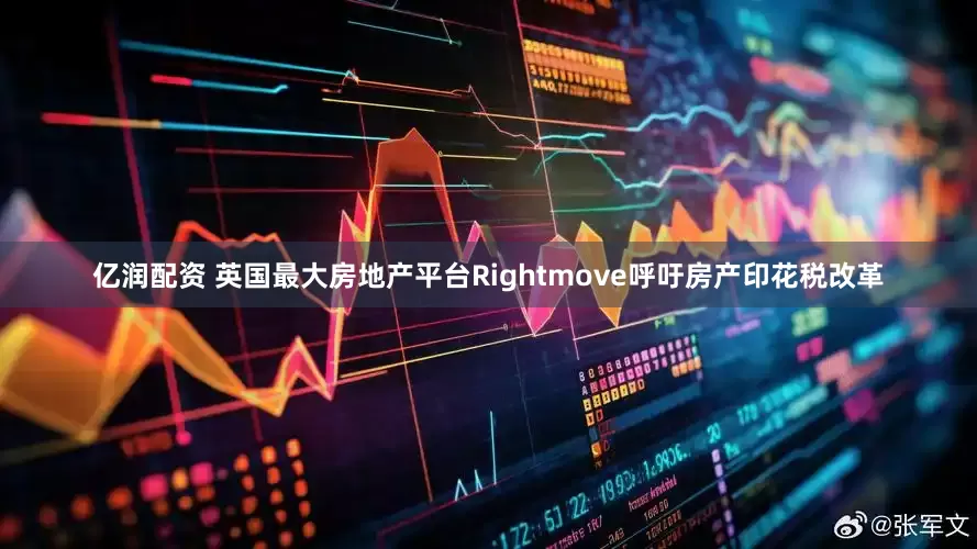亿润配资 英国最大房地产平台Rightmove呼吁房产印花税改革