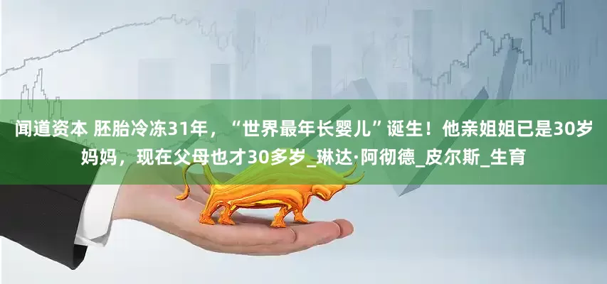 闻道资本 胚胎冷冻31年，“世界最年长婴儿”诞生！他亲姐姐已是30岁妈妈，现在父母也才30多岁_琳达·阿彻德_皮尔斯_生育