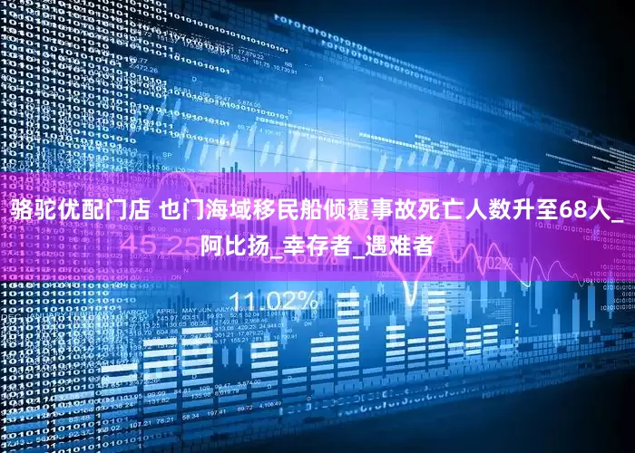 骆驼优配门店 也门海域移民船倾覆事故死亡人数升至68人_阿比扬_幸存者_遇难者