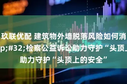 玖联优配 建筑物外墙脱落风险如何消除？ 检察公益诉讼助力守护“头顶上的安全”