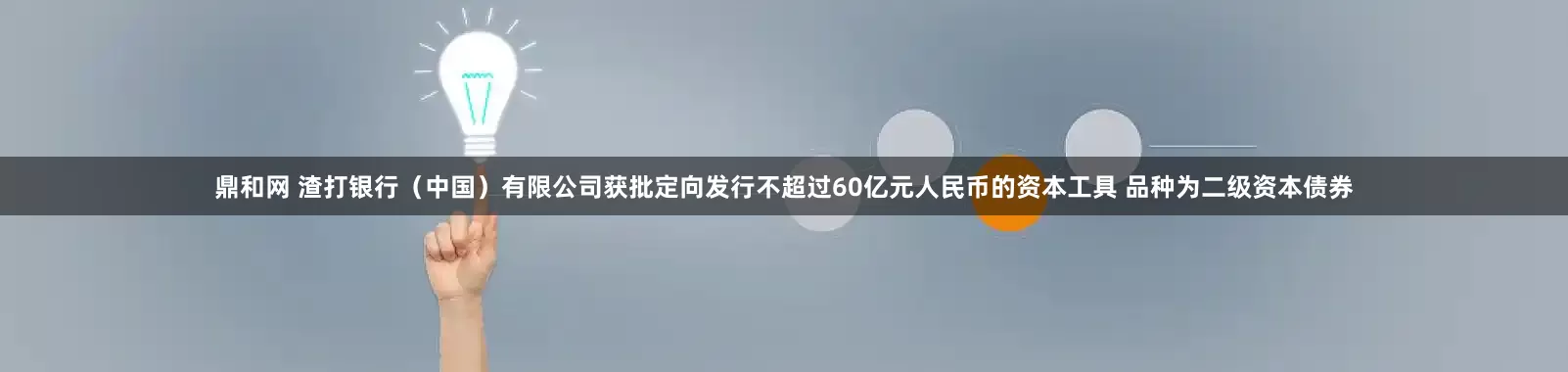 鼎和网 渣打银行（中国）有限公司获批定向发行不超过60亿元人民币的资本工具 品种为二级资本债券