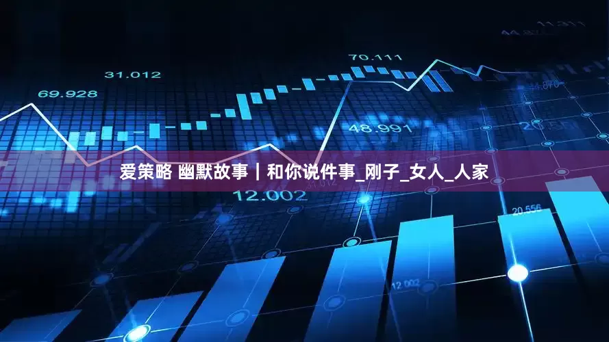 爱策略 幽默故事｜和你说件事_刚子_女人_人家