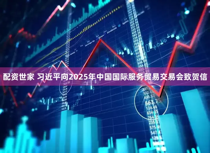 配资世家 习近平向2025年中国国际服务贸易交易会致贺信