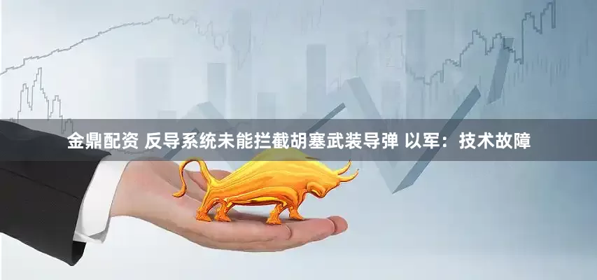 金鼎配资 反导系统未能拦截胡塞武装导弹 以军：技术故障