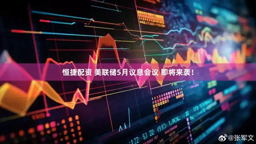 恒捷配资 美联储5月议息会议 即将来袭！