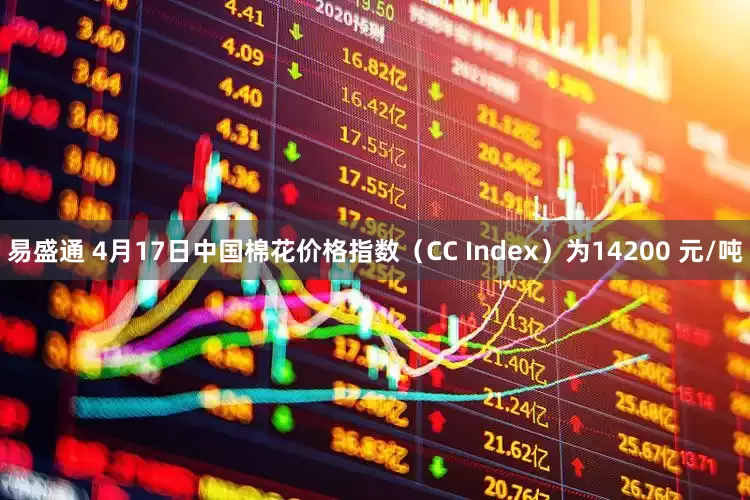 易盛通 4月17日中国棉花价格指数（CC Index）为14200 元/吨
