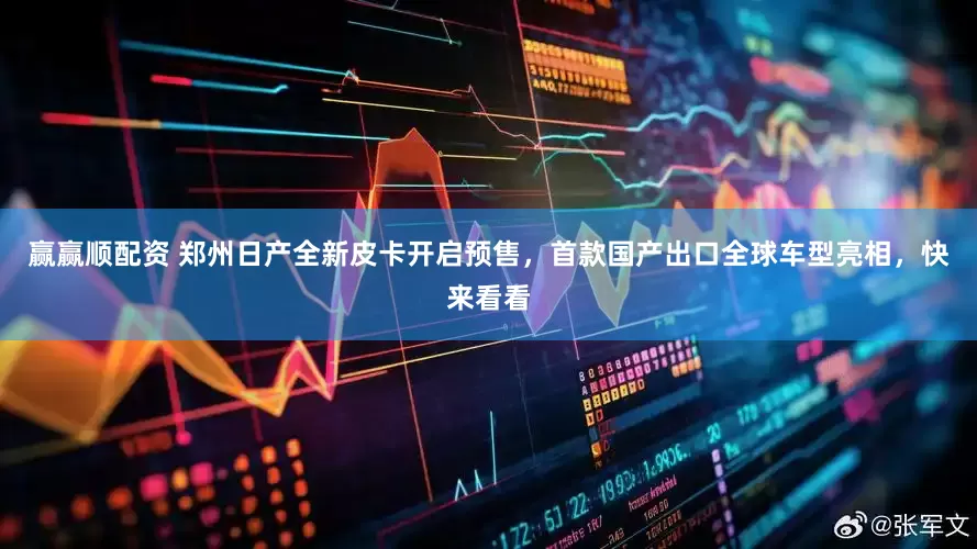 赢赢顺配资 郑州日产全新皮卡开启预售，首款国产出口全球车型亮相，快来看看