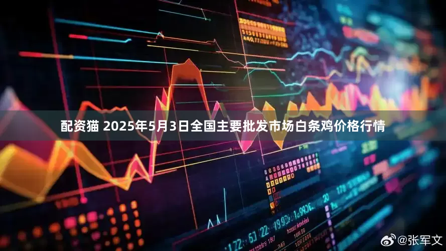 配资猫 2025年5月3日全国主要批发市场白条鸡价格行情