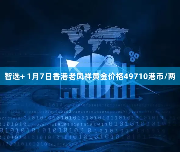 智选+ 1月7日香港老凤祥黄金价格49710港币/两