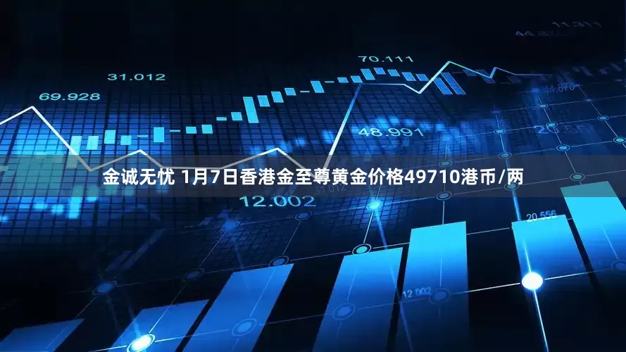 金诚无忧 1月7日香港金至尊黄金价格49710港币/两