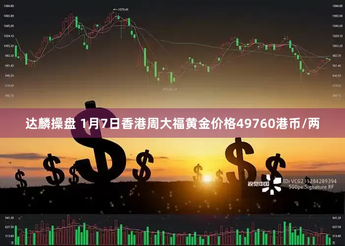 达麟操盘 1月7日香港周大福黄金价格49760港币/两