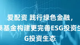 爱配资 践行绿色金融，国泰基金构建更完善ESG投资生态