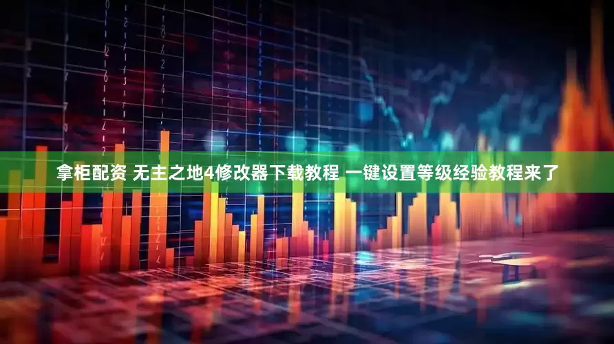 拿柜配资 无主之地4修改器下载教程 一键设置等级经验教程来了