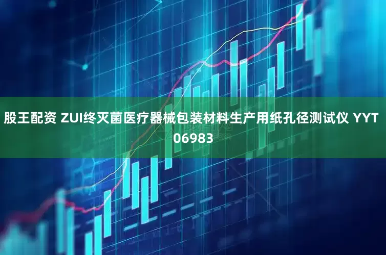股王配资 ZUI终灭菌医疗器械包装材料生产用纸孔径测试仪 YYT 06983