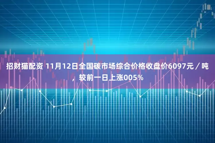 招财猫配资 11月12日全国碳市场综合价格收盘价6097元／吨，较前一日上涨005%