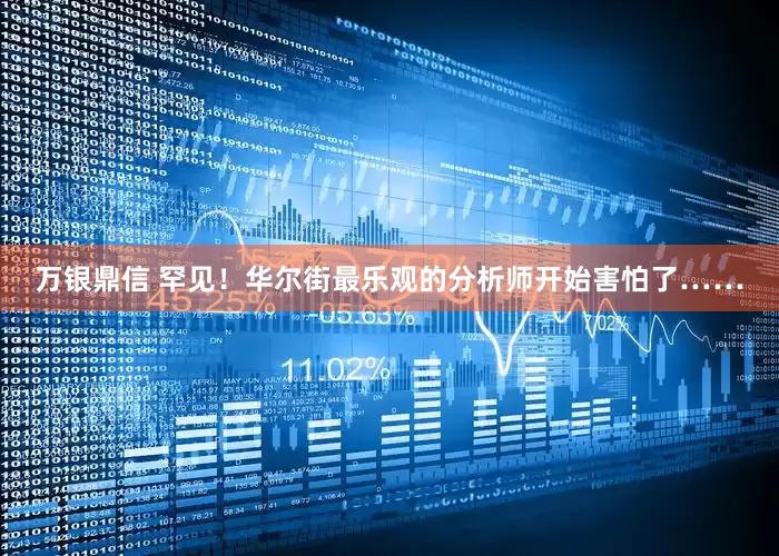 万银鼎信 罕见！华尔街最乐观的分析师开始害怕了……