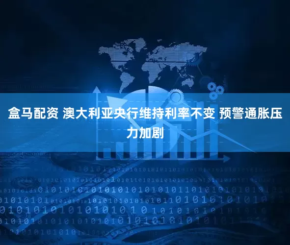 盒马配资 澳大利亚央行维持利率不变 预警通胀压力加剧