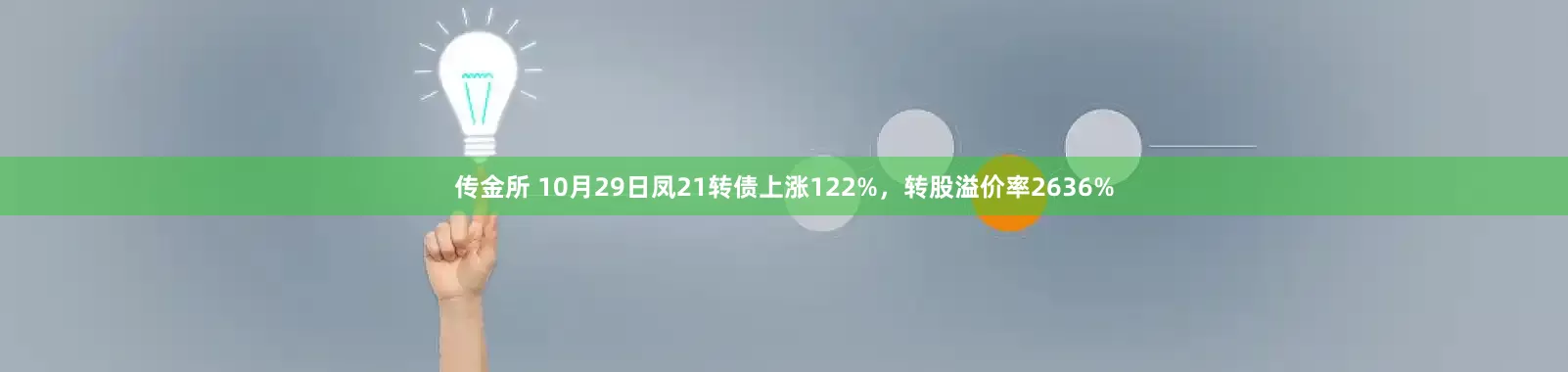 传金所 10月29日凤21转债上涨122%，转股溢价率2636%